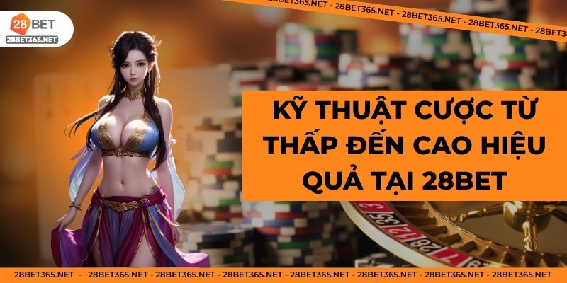 Kỹ thuật cược từ thấp đến cao hiệu quả tại 28BET