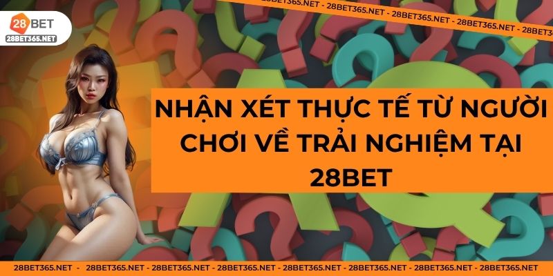 Nhận xét thực tế từ người chơi về trải nghiệm tại 28BET