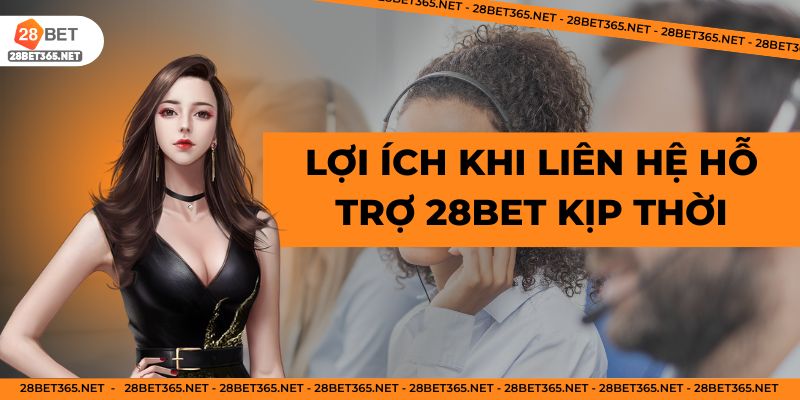 Lợi ích khi liên hệ hỗ trợ 28BET kịp thời