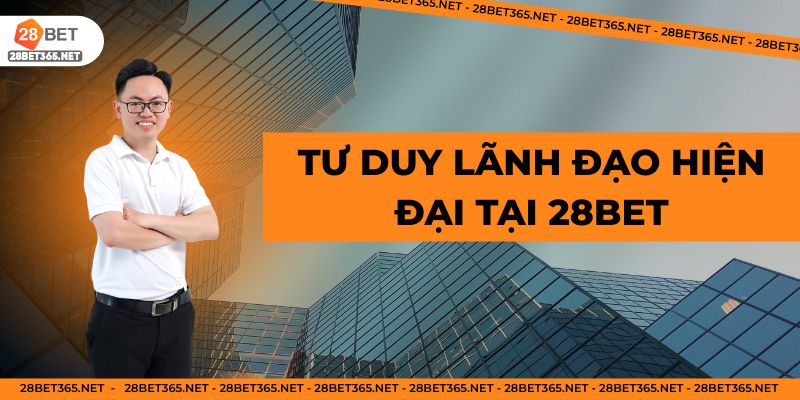 Tư duy lãnh đạo hiện đại tại 28BET