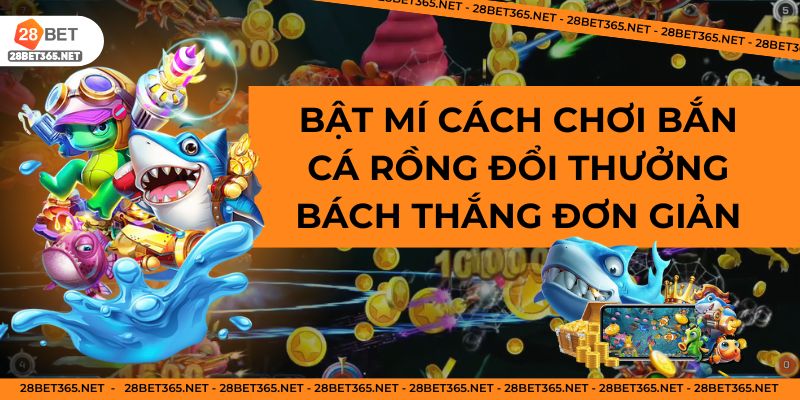 Bật Mí Cách Chơi Bắn Cá Rồng Đổi Thưởng Bách Thắng Đơn Giản