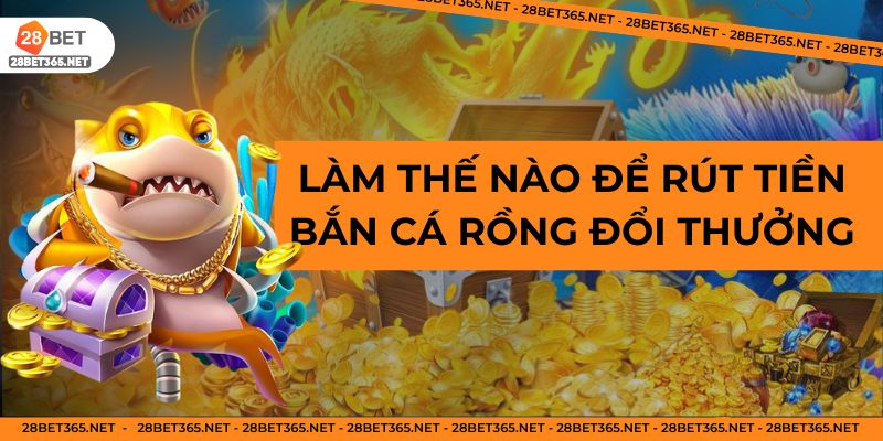Làm thế nào để rút tiền bắn cá rồng đổi thưởng