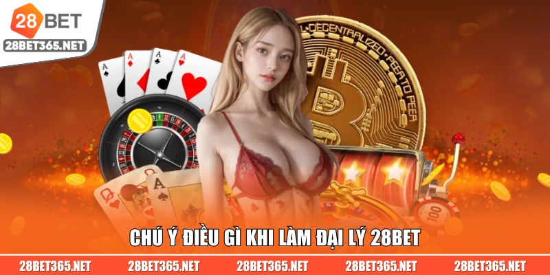 Chú ý điều gì khi làm đại lý 28BET