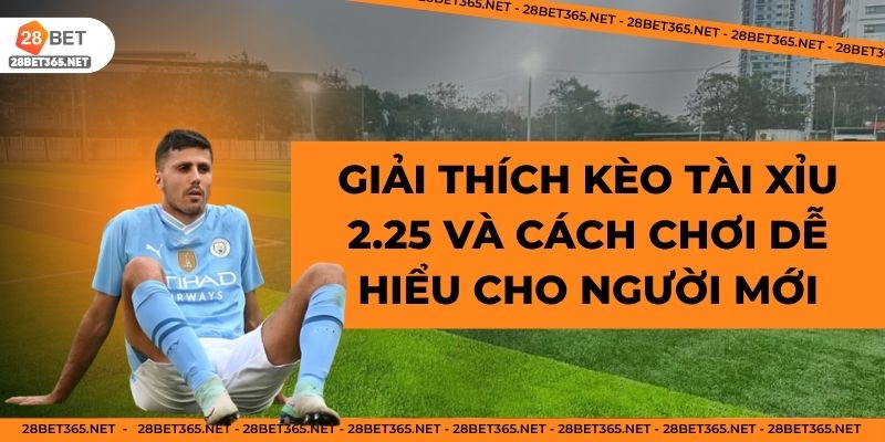 Giải thích kèo tài xỉu 2.25 và cách chơi dễ hiểu cho người mới