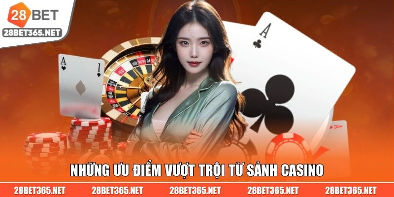 Những ưu điểm vượt trội từ sảnh casino 28BET