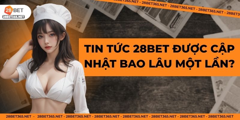Thời gian cập nhật tin tức 28Bet