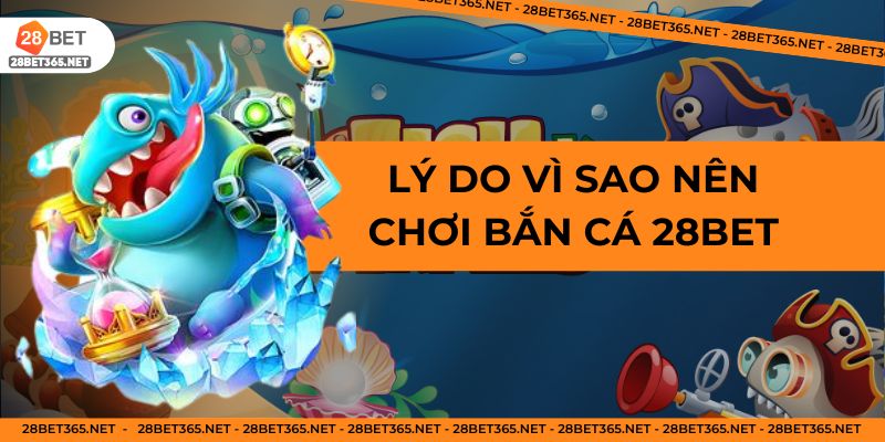 Vì sao nên chơi bắn cá ở 28Bet